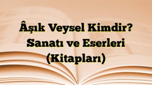 Âşık Veysel Kimdir Sanatı ve Eserleri Kitapları DilBilgisi Org