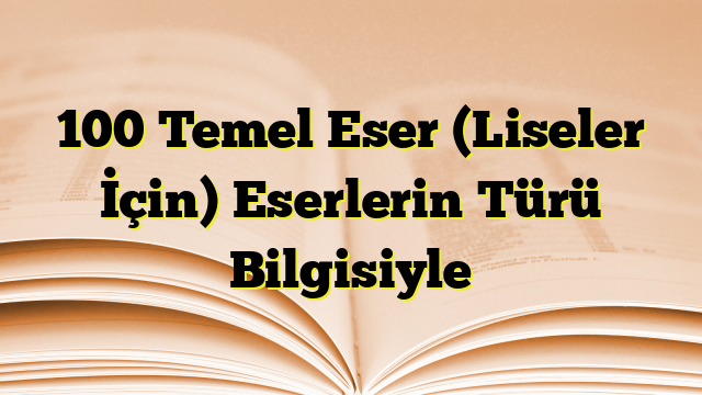 100 Temel Eser (Liseler İçin) Eserlerin Türü Bilgisiyle