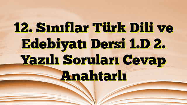 12. Sınıflar Türk Dili ve Edebiyatı Dersi 1.D 2. Yazılı Soruları Cevap Anahtarlı