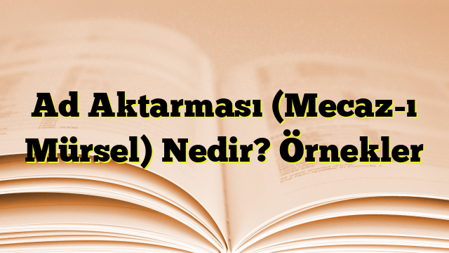 Ad Aktarması (Mecaz-ı Mürsel) Nedir? Örnekler