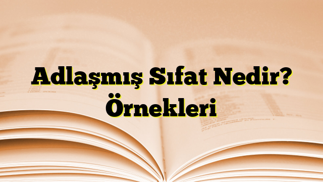 Adlaşmış Sıfat Nedir? Örnekleri