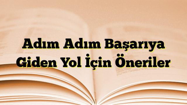 Adım Adım Başarıya Giden Yol İçin Öneriler