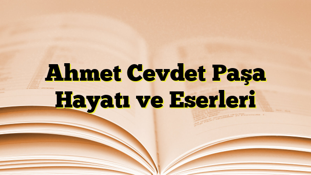 Ahmet Cevdet Paşa Hayatı ve Eserleri