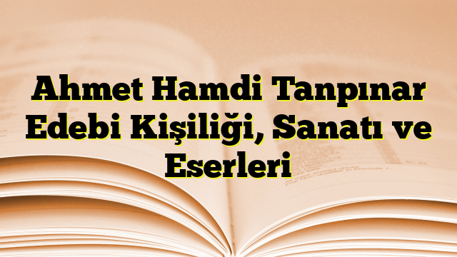 Ahmet Hamdi Tanpınar Edebi Kişiliği, Sanatı ve Eserleri