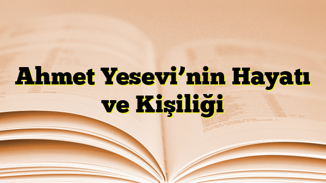 Ahmet Yesevi’nin Hayatı ve Kişiliği