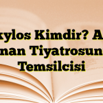 Aiskylos Kimdir? Antik Yunan Tiyatrosunun Temsilcisi