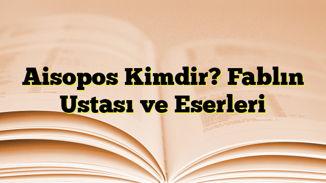 Aisopos Kimdir? Fablın Ustası ve Eserleri