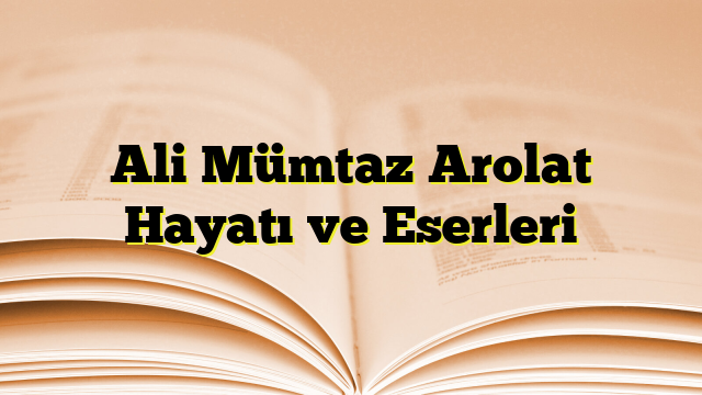 Ali Mümtaz Arolat Hayatı ve Eserleri