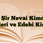 Ali Şir Nevai Kimdir? Eserleri ve Edebi Kişiliği