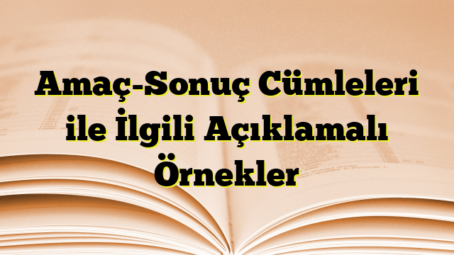 Amaç-Sonuç Cümleleri ile İlgili Açıklamalı Örnekler