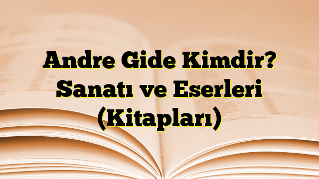 Andre Gide Kimdir? Sanatı ve Eserleri (Kitapları)