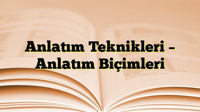 Anlatım Teknikleri – Anlatım Biçimleri