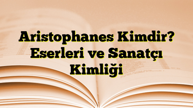 Aristophanes Kimdir? Eserleri ve Sanatçı Kimliği