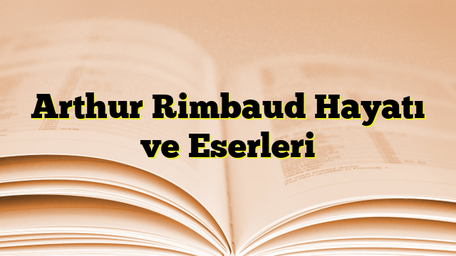 Arthur Rimbaud Hayatı ve Eserleri