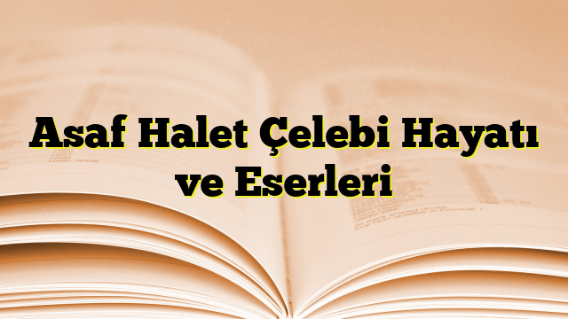 Asaf Halet Çelebi Hayatı ve Eserleri