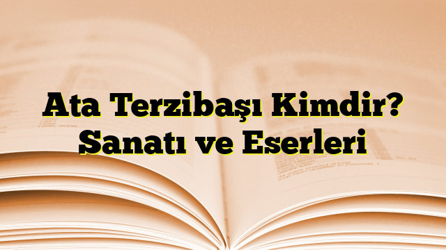 Ata Terzibaşı Kimdir? Sanatı ve Eserleri