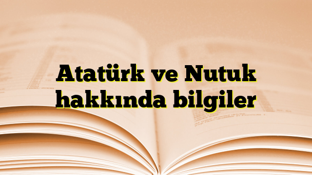 Atatürk ve Nutuk hakkında bilgiler