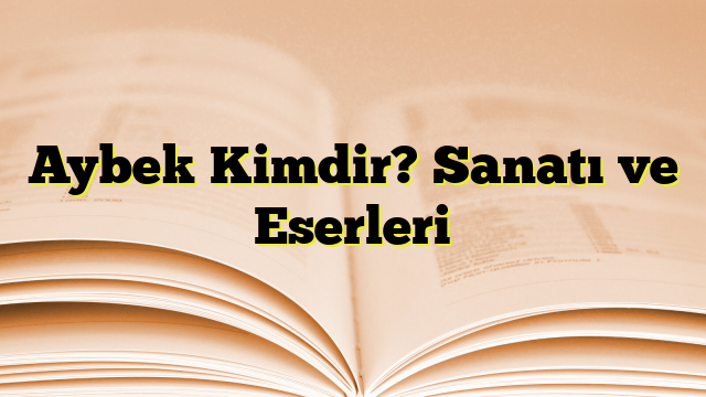 Aybek Kimdir? Sanatı ve Eserleri