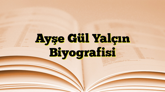 Ayşe Gül Yalçın Biyografisi