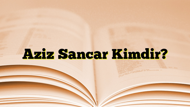 Aziz Sancar Kimdir?