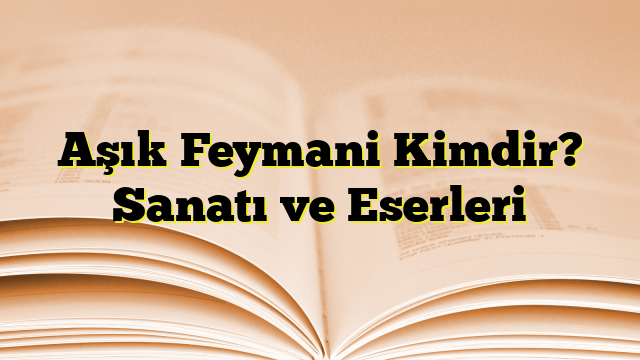 Aşık Feymani Kimdir? Sanatı ve Eserleri