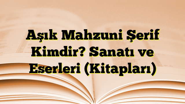 Aşık Mahzuni Şerif Kimdir? Sanatı ve Eserleri (Kitapları)