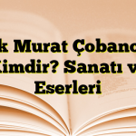 Aşık Murat Çobanoğlu Kimdir? Sanatı ve Eserleri