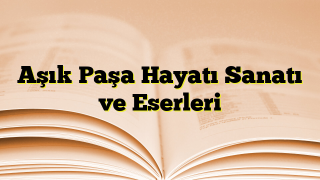 Aşık Paşa Hayatı Sanatı ve Eserleri