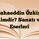 Bahaeddin Özkişi Kimdir? Sanatı ve Eserleri