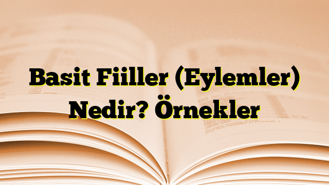 Basit Fiiller (Eylemler) Nedir? Örnekler