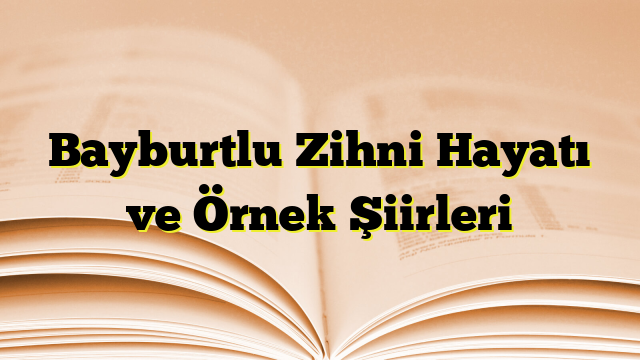 Bayburtlu Zihni Hayatı ve Örnek Şiirleri