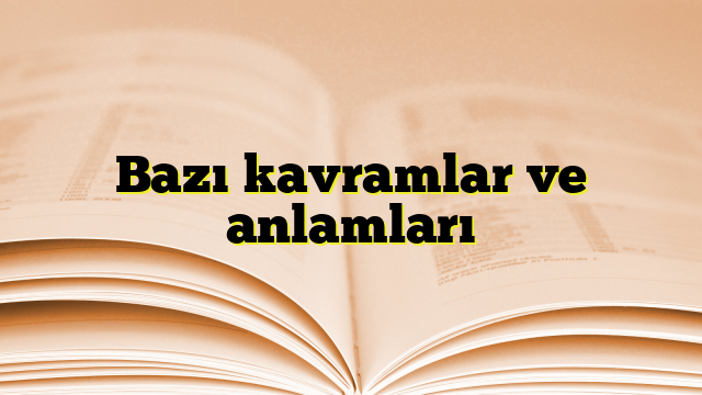 Bazı kavramlar ve anlamları