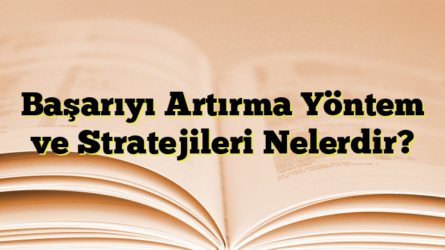 Başarıyı Artırma Yöntem ve Stratejileri Nelerdir?