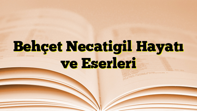 Behçet Necatigil Hayatı ve Eserleri