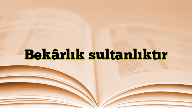 Bekârlık sultanlıktır