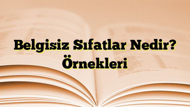 Belgisiz Sıfatlar Nedir? Örnekleri