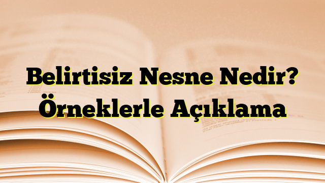 Belirtisiz Nesne Nedir? Örneklerle Açıklama