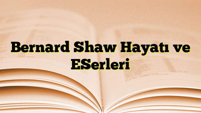 Bernard Shaw Hayatı ve ESerleri