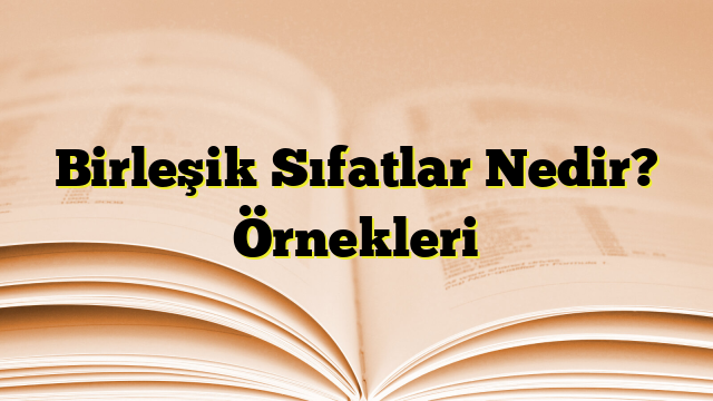 Birleşik Sıfatlar Nedir? Örnekleri