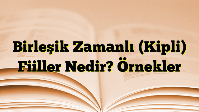 Birleşik Zamanlı (Kipli) Fiiller Nedir? Örnekler