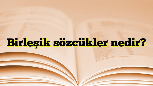 Birleşik sözcükler nedir?