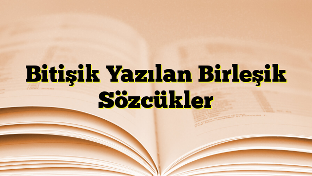 Bitişik Yazılan Birleşik Sözcükler