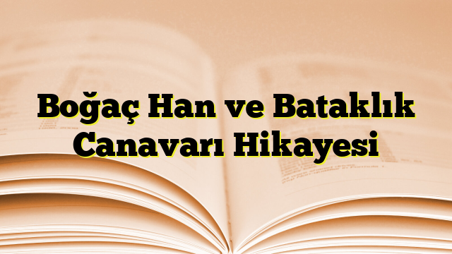 Boğaç Han ve Bataklık Canavarı Hikayesi