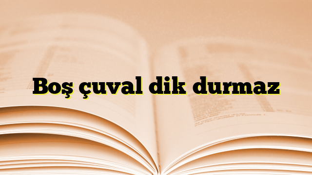 Boş çuval dik durmaz