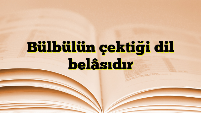 Bülbülün çektiği dil belâsıdır