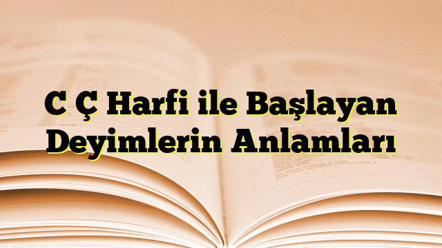 C Ç Harfi ile Başlayan Deyimlerin Anlamları