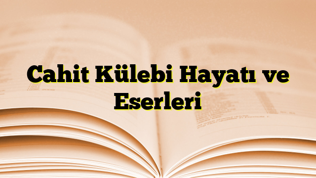 Cahit Külebi Hayatı ve Eserleri