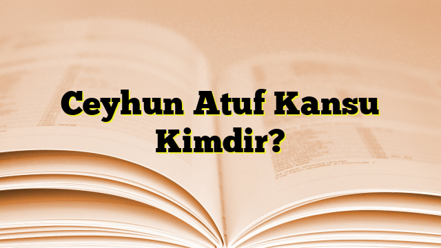 Ceyhun Atuf Kansu Kimdir?