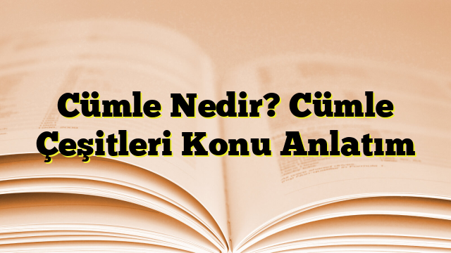 Cümle Nedir? Cümle Çeşitleri Konu Anlatım