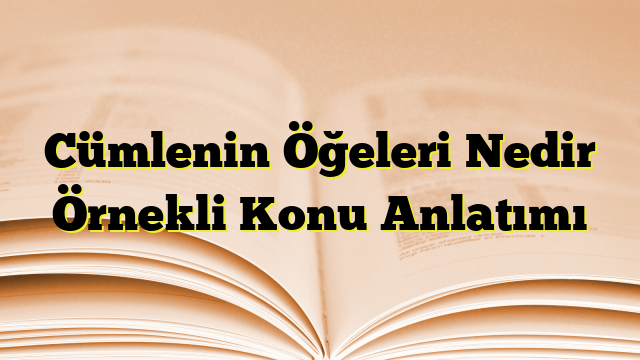 Cümlenin Öğeleri Nedir Örnekli Konu Anlatımı